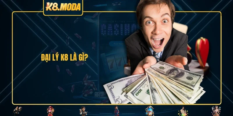 Đại lý K8 là gì?