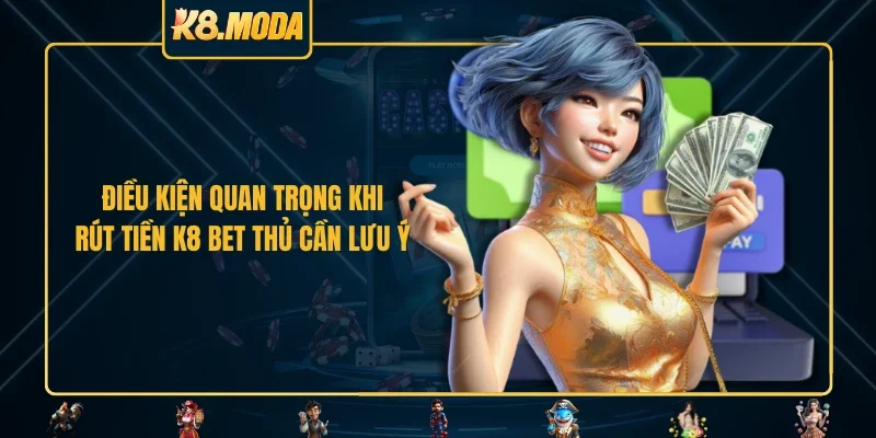 Điều kiện quan trọng khi rút tiền K8 bet thủ cần lưu ý 