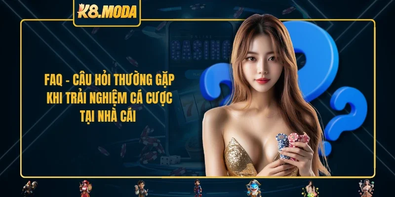 FAQ - Câu hỏi thường gặp khi trải nghiệm cá cược tại nhà cái