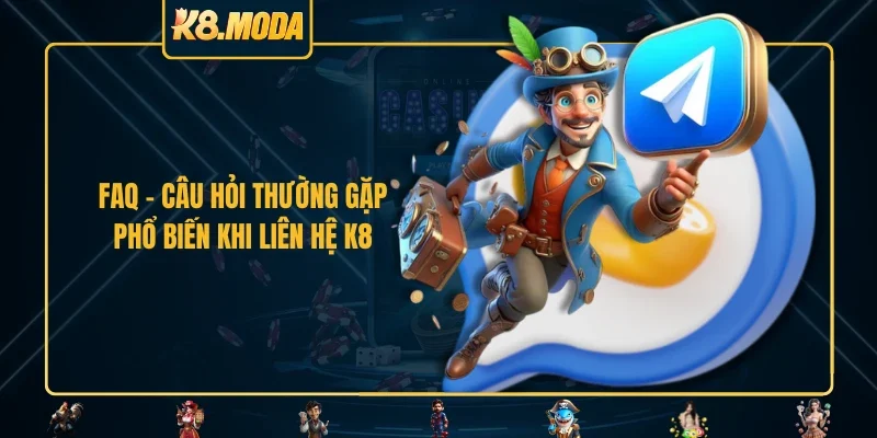 FAQ - Câu hỏi thường gặp phổ biến khi liên hệ K8