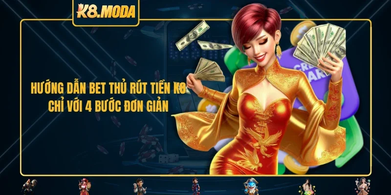 Hướng dẫn bet thủ rút tiền K8 chỉ với 4 bước đơn giản 