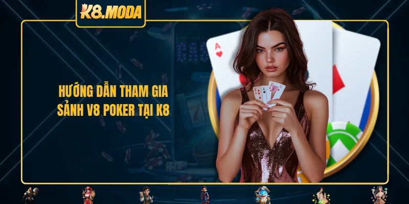 Hướng dẫn tham gia sảnh V8 Poker tại K8