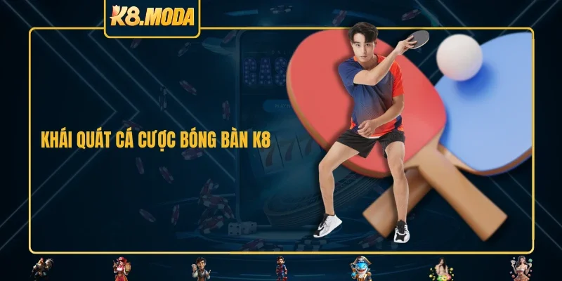 Khái quát cá cược bóng bàn K8