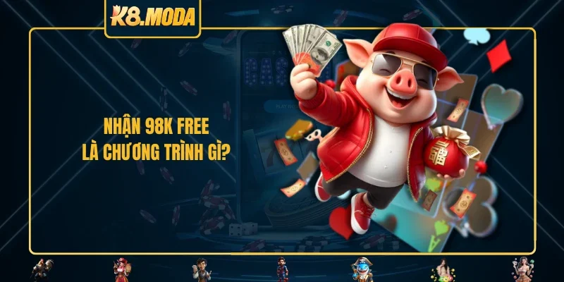 Nhận 98k free là chương trình gì?