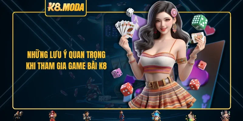 Những lưu ý quan trọng khi tham gia game bài K8