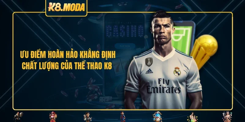 Ưu điểm hoàn hảo khẳng định chất lượng của thể thao K8