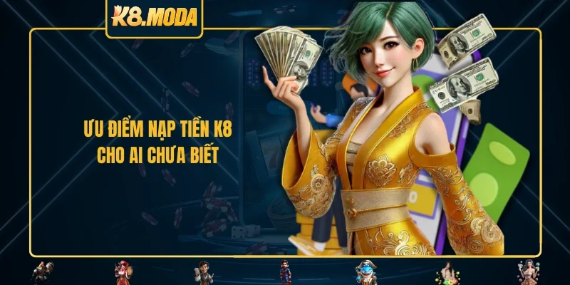 Ưu điểm nạp tiền K8 cho ai chưa biết