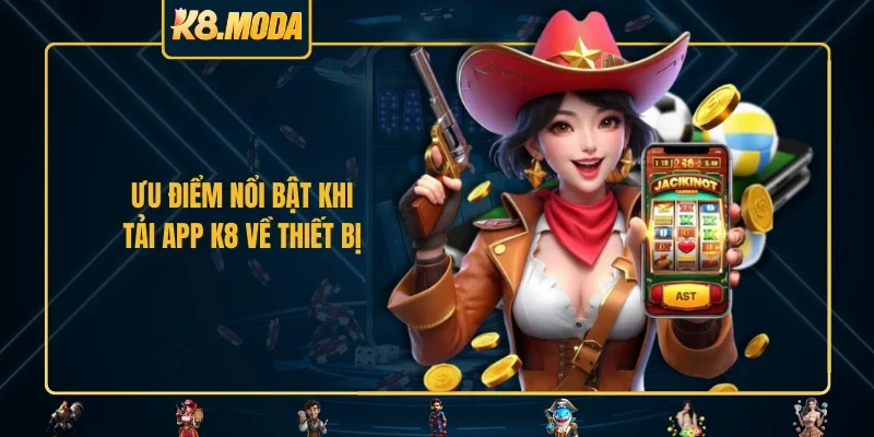 Ưu điểm nổi bật khi tải app K8 về thiết bị
